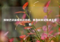 探秘逆战最难挑战地图，勇者极限试炼通关攻略