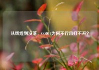 从辉煌到没落，COD16为何不行且打不开？