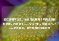 前后逻辑不连贯，推测可能是两个不同话题信息混淆，若侧重于Steam交流社区，标题可为，Steam交流社区，游戏世界的连接纽带