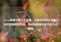 Steam直播功能正式停用，玩家社区记忆落幕、游戏直播格局生变，附此前直播功能开启方式回顾