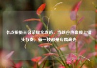 卡点拍摄王者荣耀全攻略，当峡谷热血撞上镜头节奏，每一帧都是专属高光