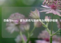 百曲与Steam，音乐游戏与游戏平台的奇妙碰撞