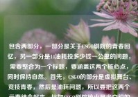 包含两部分，一部分是关于CSGO剧院的青春回忆，另一部分是14油耗投多少钱一公里的问题，需要整合为一个标题，要涵盖这两个核心点，同时保持自然。首先，CSGO的部分是虚拟舞台、竞技青春，然后是油耗问题，所以要把这两个元素结合起来，比如CSGO剧院枪火星光交织的竞技青春之外 14油耗一公里多少钱引关注？不对，再调整得更通顺一点，比如CSGO剧院，枪火星光织就滚烫竞技青春 14油耗一公里费用成疑问？不对，再简洁点，符合标题的感觉，比如CSGO剧院藏枪火星光与滚烫青春 14油耗一公里多少钱受关注？不对，