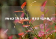 探秘王者荣耀兔子角色，座右铭与台词魅力