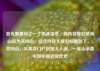 首先需要纠正一个表述误差，你内容里的景岗山应为井冈山，结合内容生成的标题如下，，井冈山，从革命门户到烟火人间，一座山承载半部中国近现代史