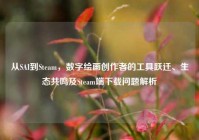 从SAI到Steam，数字绘画创作者的工具跃迁、生态共鸣及Steam端下载问题解析
