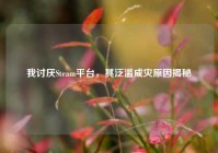 我讨厌Steam平台，其泛滥成灾原因揭秘