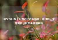 济宁百日鸡｜日鸡对比选购指南：从口感、烹饪到性价比的全维度解析