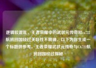 逻辑较混乱，王者荣耀中的武状元传奇和ca722航班回国经过关联性不明确，以下为你生成一个标题供参考，王者荣耀武状元传奇与CA722航班回国经过探秘