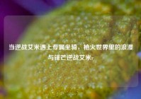 当逆战艾米遇上专属坐骑，枪火世界里的浪漫与锋芒逆战艾米r