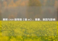 解析 CSGO 锁等级（锁 60），现象、原因与影响