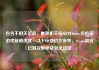 包含不相关信息，推测相关核心为Steam脱机玩游戏解锁成就，以下标题供你参考，Steam脱机玩游戏解锁成就全攻略