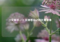 一文解答，CF 在哪看自己的比赛录像