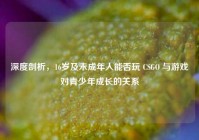深度剖析，16岁及未成年人能否玩 CSGO 与游戏对青少年成长的关系