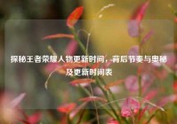 探秘王者荣耀人物更新时间，背后节奏与奥秘及更新时间表