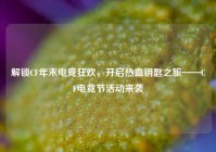 解锁CF年末电竞狂欢，开启热血钥匙之旅——CF电竞节活动来袭