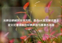 从峡谷呐喊到全球共鸣，盘点LOL英文解说席上定义比赛温度的经典声音与赛事名场面