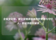 企业文化师，做企业精神谱系的织梦者与守灯人，附证书相关解读