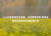 CSGO注册表修改全指南，从原理到实操 解锁流畅竞技体验的正确设置方法