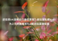 还在找LOL流畅运行最优系统？老玩家私藏Win8.1为上分利器解答Win8能否玩英雄联盟