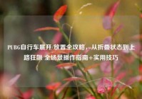 PUBG自行车展开/放置全攻略，从折叠状态到上路狂飙 全场景操作指南+实用技巧