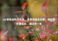 LOL零氪福利全指南，免费领限定皮肤、精粹及专属奖励，错过等一年