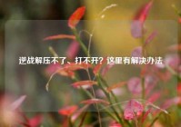 逆战解压不了、打不开？这里有解决办法