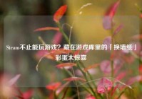 Steam不止能玩游戏？藏在游戏库里的「换墙纸」彩蛋太惊喜