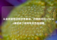 从贫民窟巷战到世界赛场，巴西如何在CF与CSGO赛道刻下南美电竞热血图腾