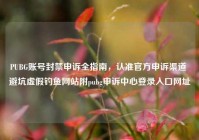 PUBG账号封禁申诉全指南，认准官方申诉渠道 避坑虚假钓鱼网站附pubg申诉中心登录入口网址