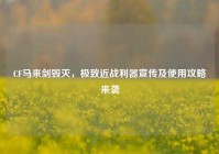 CF马来剑毁灭，极致近战利器宣传及使用攻略来袭