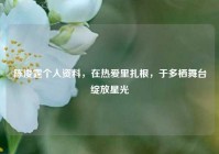陈浚霆个人资料，在热爱里扎根，于多栖舞台绽放星光