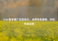 PUBG春季赛广告宣传片，点燃电竞激情，开启热血征程