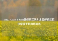 fold2：Galaxy Z Fold2值得购买吗？全面解析这款折叠屏手机的优缺点