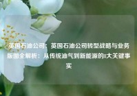 英国石油公司：英国石油公司转型战略与业务版图全解析：从传统油气到新能源的8大关键事实
