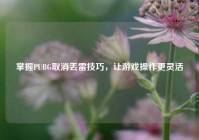 掌握PUBG取消丢雷技巧，让游戏操作更灵活
