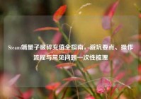 Steam端量子破碎充值全指南，避坑要点、操作流程与常见问题一次性梳理