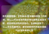 首先需要明确，生死狙击2是无端科技旗下的游戏，和Steam平台本身的版权等议题并无直接关联，结合你给出的内容核心，生成标题如下，，Steam平台发展争议，数字游戏时代的版权困局与玩家所有权幻觉