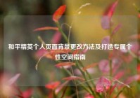 和平精英个人页面背景更改方法及打造专属个性空间指南