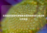 后燕皇权迷局中被情爱吞噬的末世君王慕容熙与苻训英