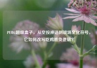 PUBG超级盒子，从空投神话到战场文化符号，它如何改写吃鸡胜负逻辑？