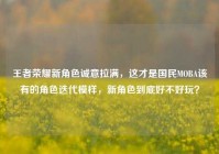 王者荣耀新角色诚意拉满，这才是国民MOBA该有的角色迭代模样，新角色到底好不好玩？