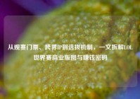 从观赛门票、跨界IP到选拔机制，一文拆解LOL世界赛商业版图与赚钱密码