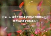 PUBG 1.0，从抢先体验半成品到战术竞技标杆 一场改写游戏史的版本跃迁