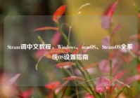 Steam调中文教程，Windows、macOS、SteamOS全系统OS设置指南