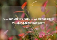 Steam激活码使用全指南，从入门操作到避坑技巧，手把手教你正确激活游戏