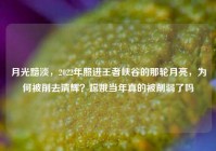 月光黯淡，2022年照进王者峡谷的那轮月亮，为何被削去清辉？嫦娥当年真的被削弱了吗