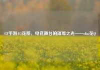 CF手游AG花瓣，电竞舞台的璀璨之光——cfm花Q
