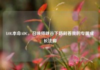 LOL本命ADC，召唤师峡谷下路刻着我的专属成长注脚