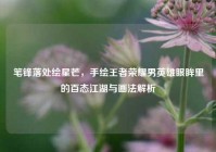 笔锋落处绘星芒，手绘王者荣耀男英雄眼眸里的百态江湖与画法解析